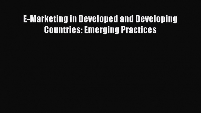 (PDF Download) E-Marketing in Developed and Developing Countries: Emerging Practices Read Online