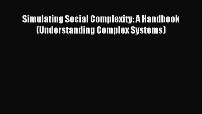 (PDF Download) Simulating Social Complexity: A Handbook (Understanding Complex Systems) Read