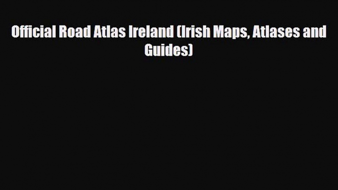 [PDF Download] Official Road Atlas Ireland (Irish Maps Atlases and Guides) [Download] Online