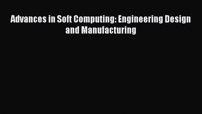 [PDF Download] Advances in Soft Computing: Engineering Design and Manufacturing [PDF] Full