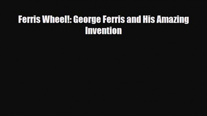 [PDF Download] Ferris Wheel!: George Ferris and His Amazing Invention [Read] Online