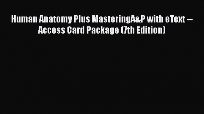 Human Anatomy Plus MasteringA&P with eText -- Access Card Package (7th Edition)  Free Books