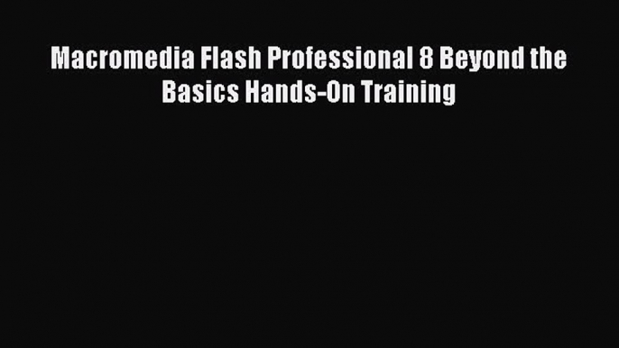 (PDF Download) Macromedia Flash Professional 8 Beyond the Basics Hands-On Training Read Online