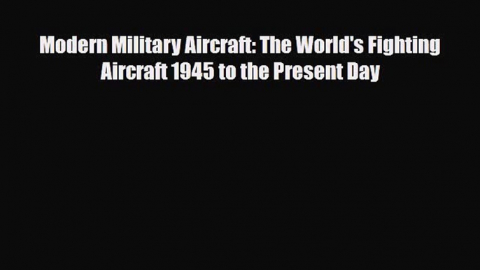 [PDF Download] Modern Military Aircraft: The World's Fighting Aircraft 1945 to the Present