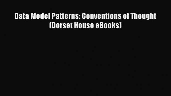 PDF Download Data Model Patterns: Conventions of Thought (Dorset House eBooks) Download Online