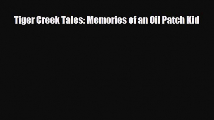 [PDF Download] Tiger Creek Tales: Memories of an Oil Patch Kid [Download] Full Ebook