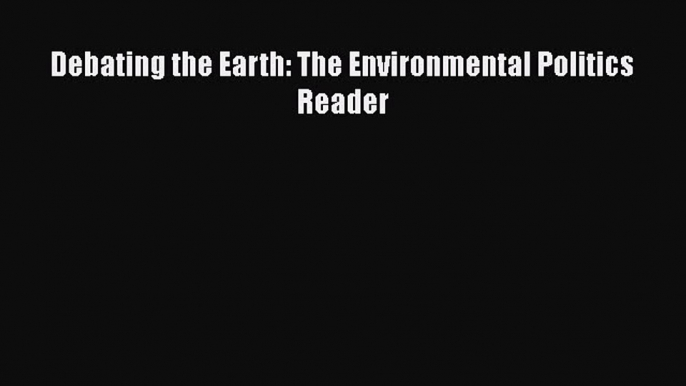 [PDF Download] Debating the Earth: The Environmental Politics Reader  PDF Download