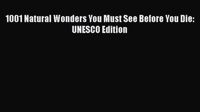 [PDF Download] 1001 Natural Wonders You Must See Before You Die: UNESCO Edition  Read Online