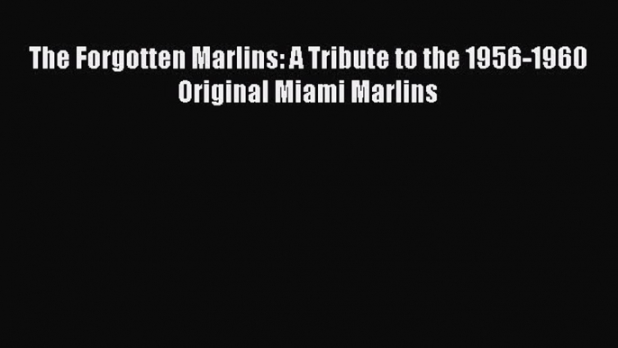 [PDF Download] The Forgotten Marlins: A Tribute to the 1956-1960 Original Miami Marlins  Free