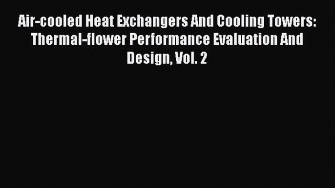 [PDF Download] Air-cooled Heat Exchangers And Cooling Towers: Thermal-flower Performance Evaluation