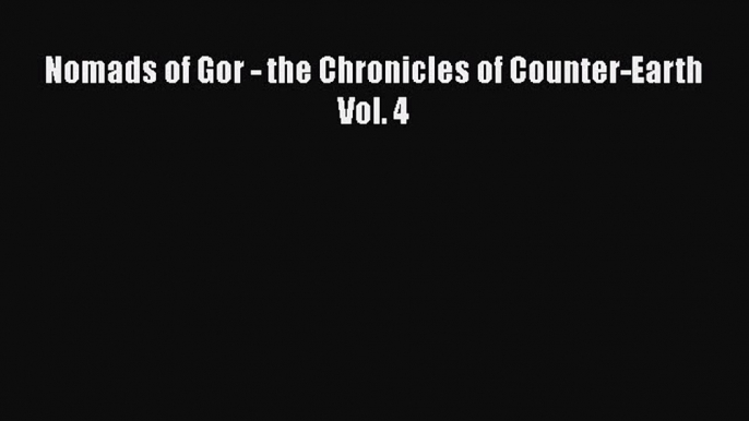 [PDF Download] Nomads of Gor - the Chronicles of Counter-Earth Vol. 4 Read Online PDF