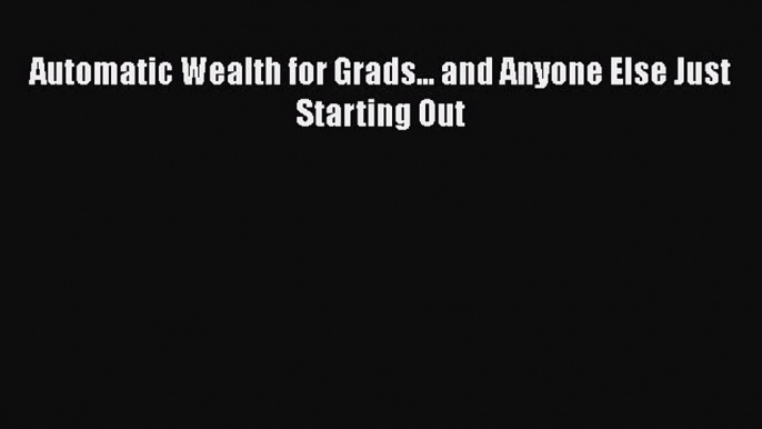 [PDF Download] Automatic Wealth for Grads... and Anyone Else Just Starting Out [Download] Online