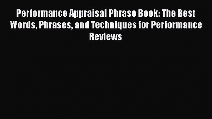 PDF Download Performance Appraisal Phrase Book: The Best Words Phrases and Techniques for Performance