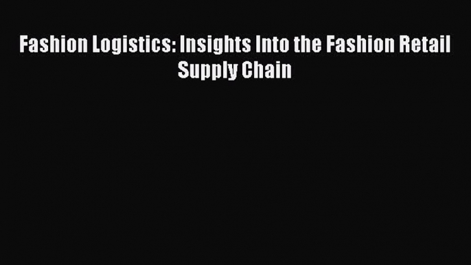 PDF Download Fashion Logistics: Insights Into the Fashion Retail Supply Chain Download Full