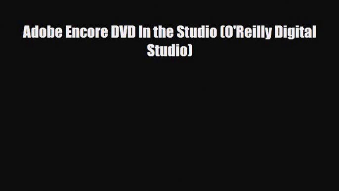 [PDF Download] Adobe Encore DVD In the Studio (O'Reilly Digital Studio) [Read] Full Ebook