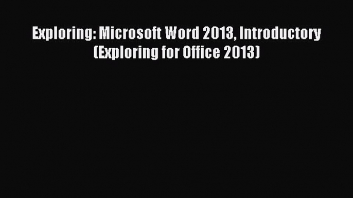 (PDF Download) Exploring: Microsoft Word 2013 Introductory (Exploring for Office 2013) PDF