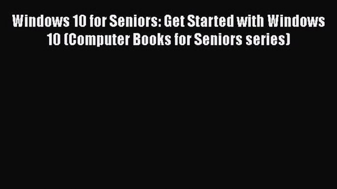 [PDF Download] Windows 10 for Seniors: Get Started with Windows 10 (Computer Books for Seniors