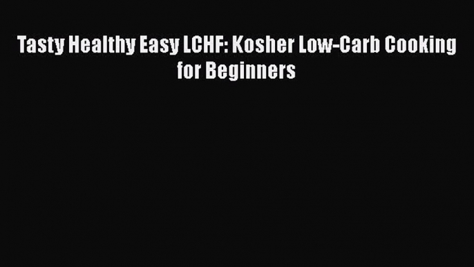 [PDF Download] Tasty Healthy Easy LCHF: Kosher Low-Carb Cooking for Beginners Read Online PDF