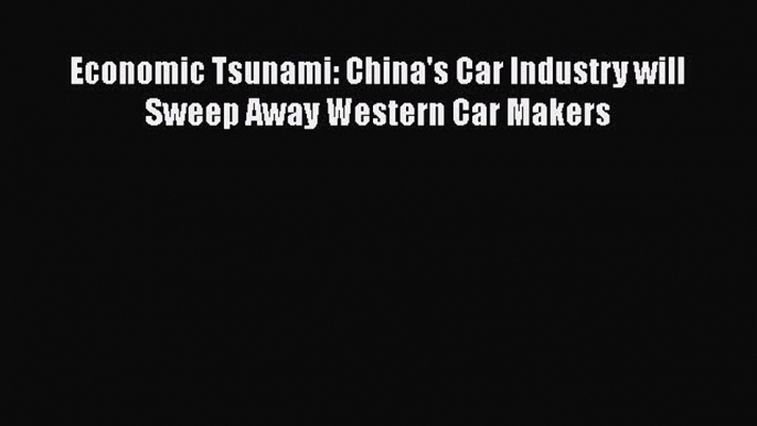 PDF Download Economic Tsunami: China's Car Industry will Sweep Away Western Car Makers Read