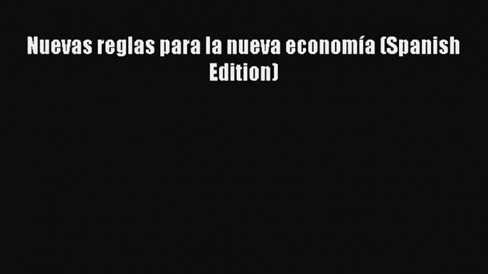 PDF Download Nuevas reglas para la nueva economía (Spanish Edition) Download Online