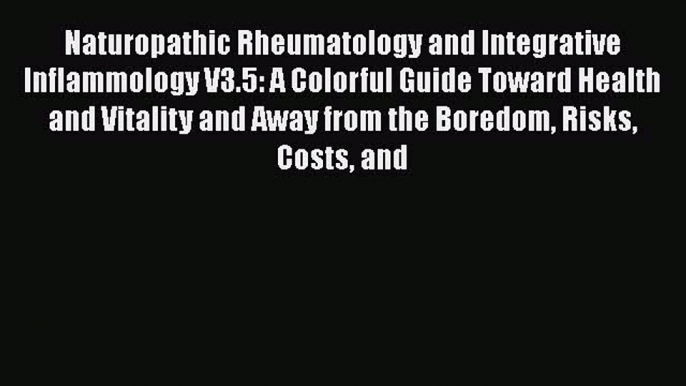 [PDF Download] Naturopathic Rheumatology and Integrative Inflammology V3.5: A Colorful Guide