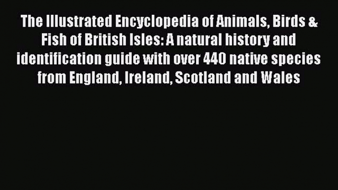 [PDF Download] The Illustrated Encyclopedia of Animals Birds & Fish of British Isles: A natural