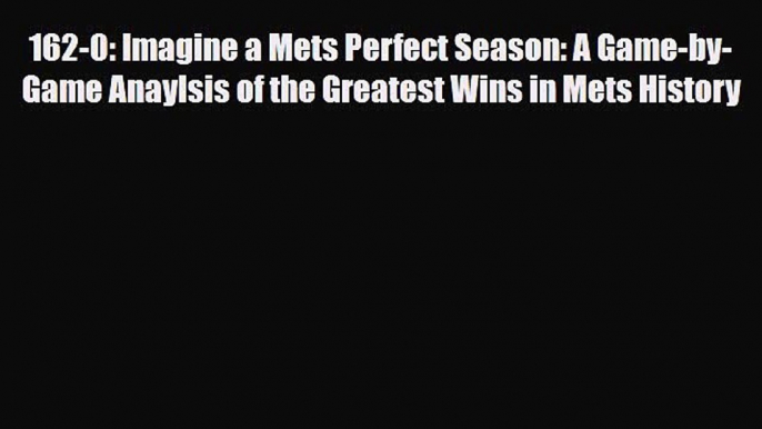 [PDF Download] 162-0: Imagine a Mets Perfect Season: A Game-by-Game Anaylsis of the Greatest