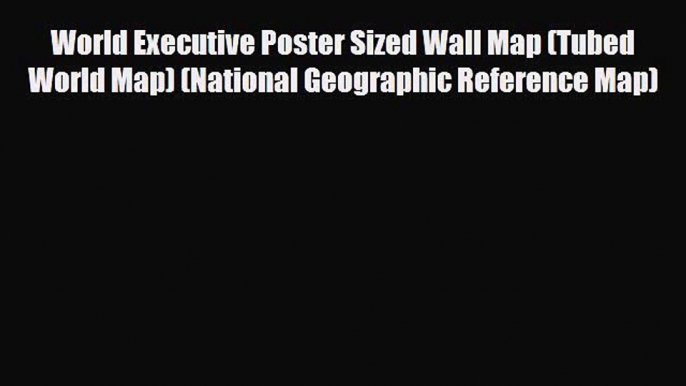 [PDF Download] World Executive Poster Sized Wall Map (Tubed World Map) (National Geographic