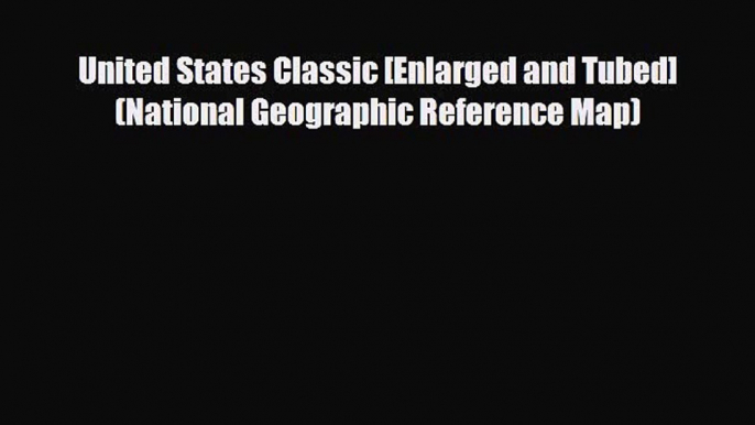 [PDF Download] United States Classic [Enlarged and Tubed] (National Geographic Reference Map)