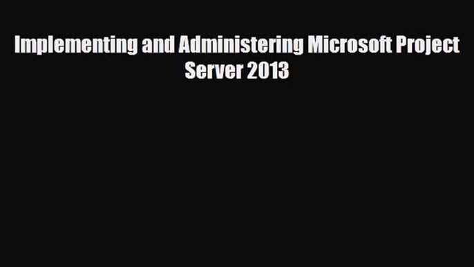 [PDF Download] Implementing and Administering Microsoft Project Server 2013 [Read] Online