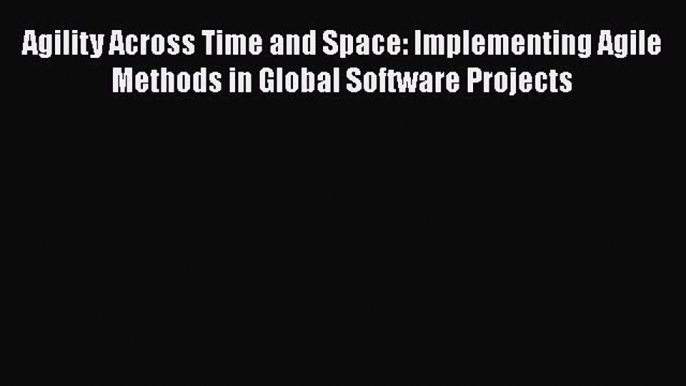 [PDF Download] Agility Across Time and Space: Implementing Agile Methods in Global Software