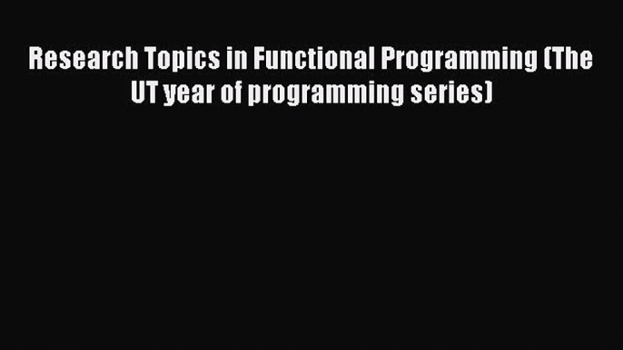 (PDF Download) Research Topics in Functional Programming (The UT year of programming series)