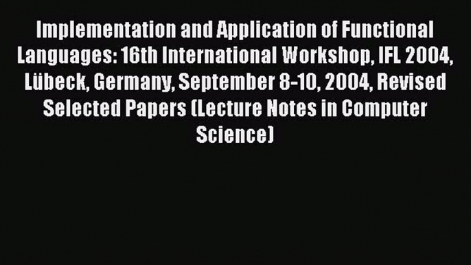 (PDF Download) Implementation and Application of Functional Languages: 16th International Workshop