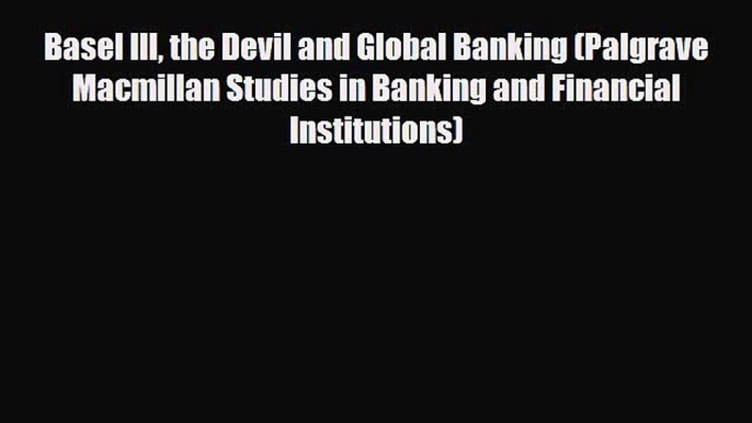 [PDF Download] Basel III the Devil and Global Banking (Palgrave Macmillan Studies in Banking