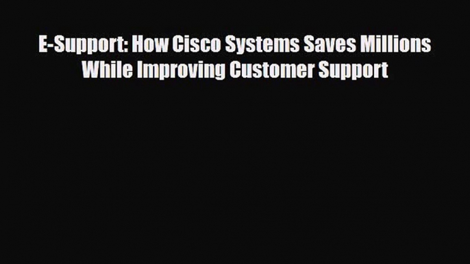 [PDF] E-Support: How Cisco Systems Saves Millions While Improving Customer Support Read Full