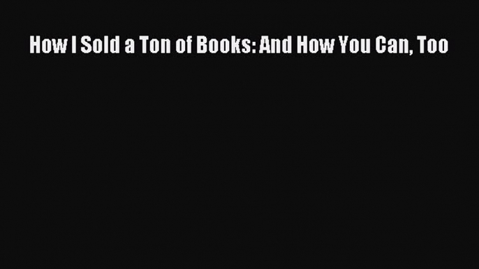 [PDF] How I Sold a Ton of Books: And How You Can Too Read Online