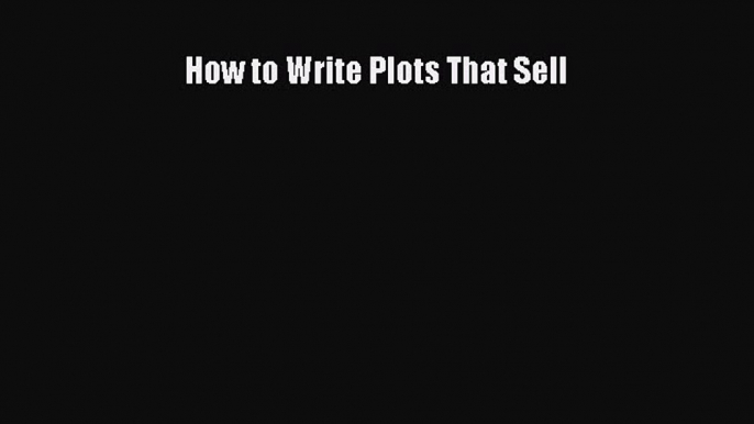 [PDF] How to Write Plots That Sell Read Full Ebook