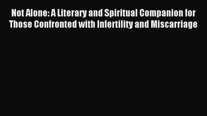 Read Not Alone: A Literary and Spiritual Companion for Those Confronted with Infertility and