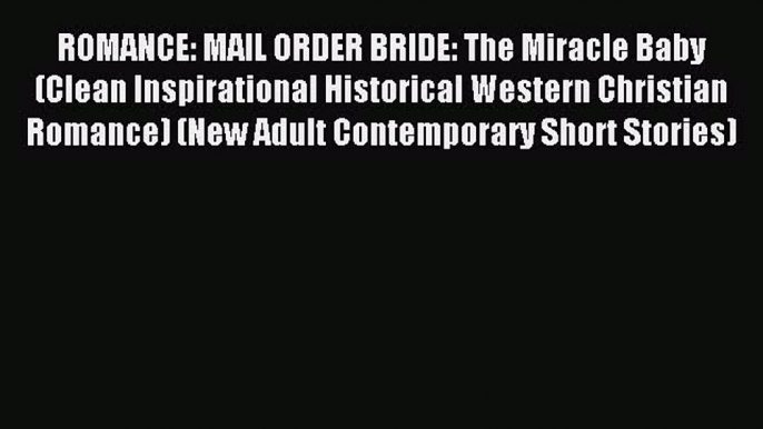 Read ROMANCE: MAIL ORDER BRIDE: The Miracle Baby (Clean Inspirational Historical Western Christian