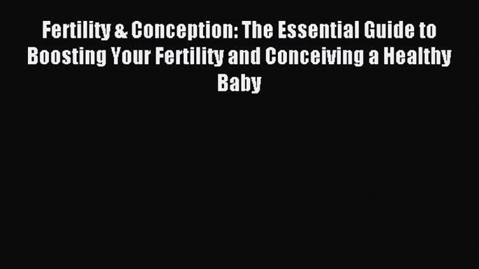 Read Fertility & Conception: The Essential Guide to Boosting Your Fertility and Conceiving