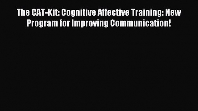 Read The CAT-Kit: Cognitive Affective Training: New Program for Improving Communication! Ebook