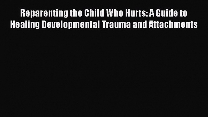 Read Reparenting the Child Who Hurts: A Guide to Healing Developmental Trauma and Attachments