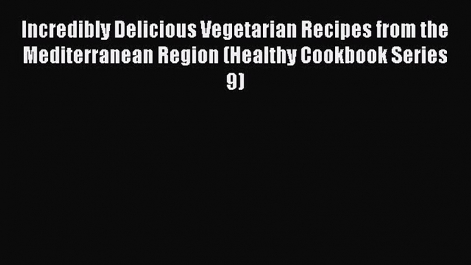 Read Incredibly Delicious Vegetarian Recipes from the Mediterranean Region (Healthy Cookbook