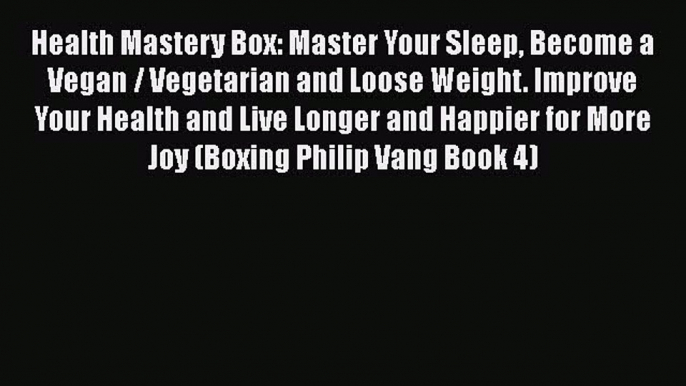 Read Health Mastery Box: Master Your Sleep Become a Vegan / Vegetarian and Loose Weight. Improve