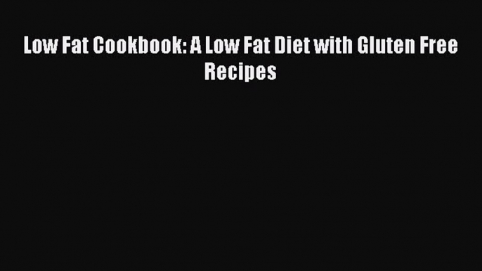 Read Low Fat Cookbook: A Low Fat Diet with Gluten Free Recipes Ebook Free