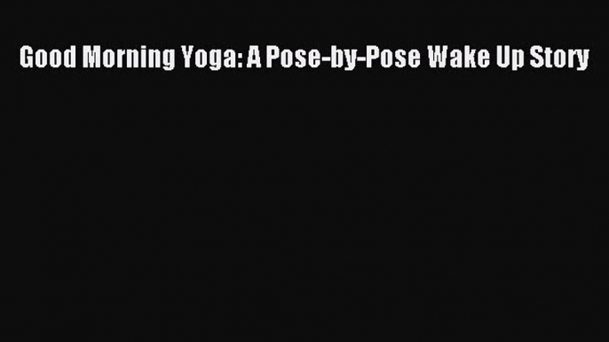 Download Good Morning Yoga: A Pose-by-Pose Wake Up Story Ebook Free