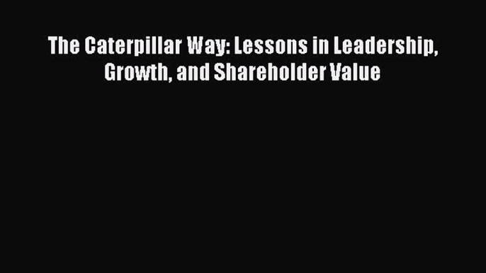 PDF The Caterpillar Way: Lessons in Leadership Growth and Shareholder Value  EBook