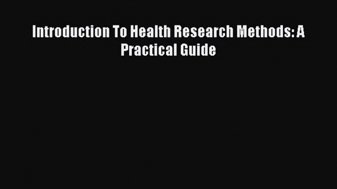 Download Introduction To Health Research Methods: A Practical Guide Ebook Online