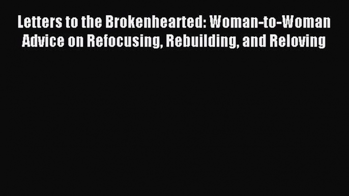 Read Letters to the Brokenhearted: Woman-to-Woman Advice on Refocusing Rebuilding and Reloving