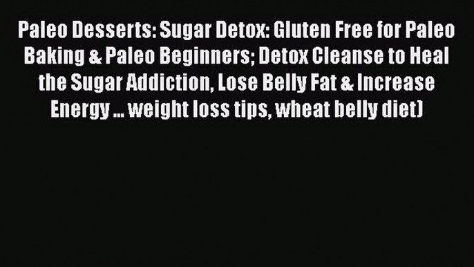 Read Paleo Desserts: Sugar Detox: Gluten Free for Paleo Baking & Paleo Beginners Detox Cleanse